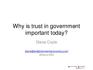 Why is trust in government
important today?
Diane Coyle
diane@enlightenmenteconomics.com
@diane1859

 
