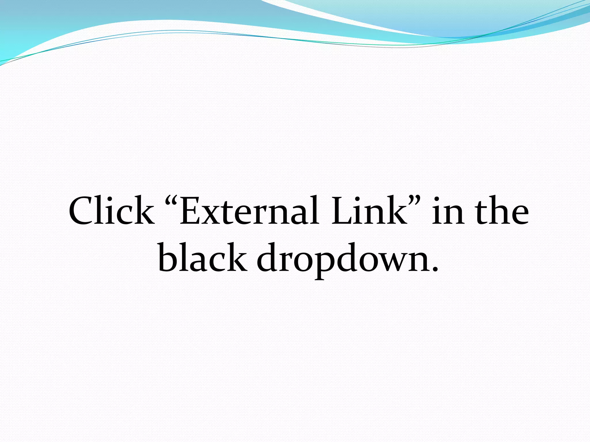 Click “External Link” in the
     black dropdown.
 