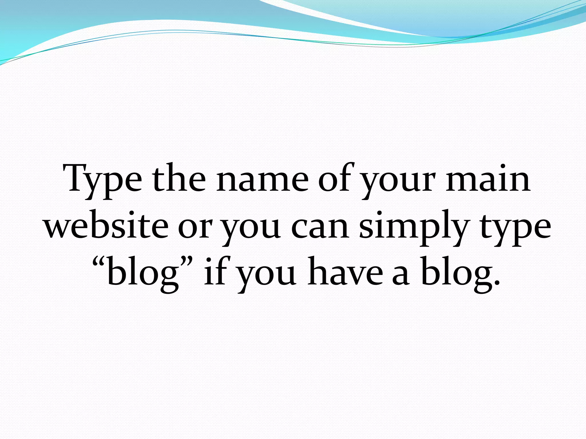 Type the name of your main
website or you can simply type
  “blog” if you have a blog.
 