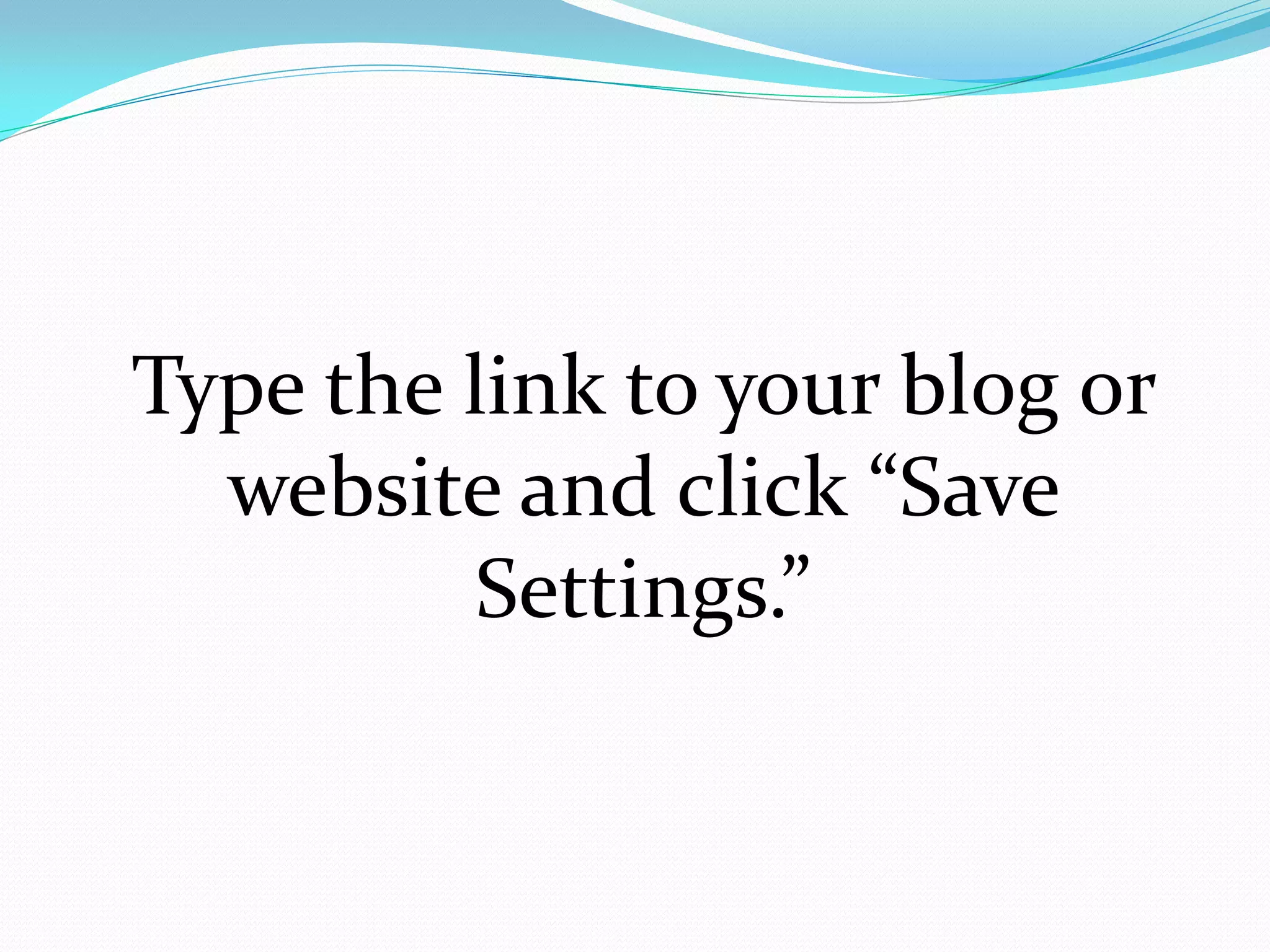 Type the link to your blog or
  website and click “Save
         Settings.”
 