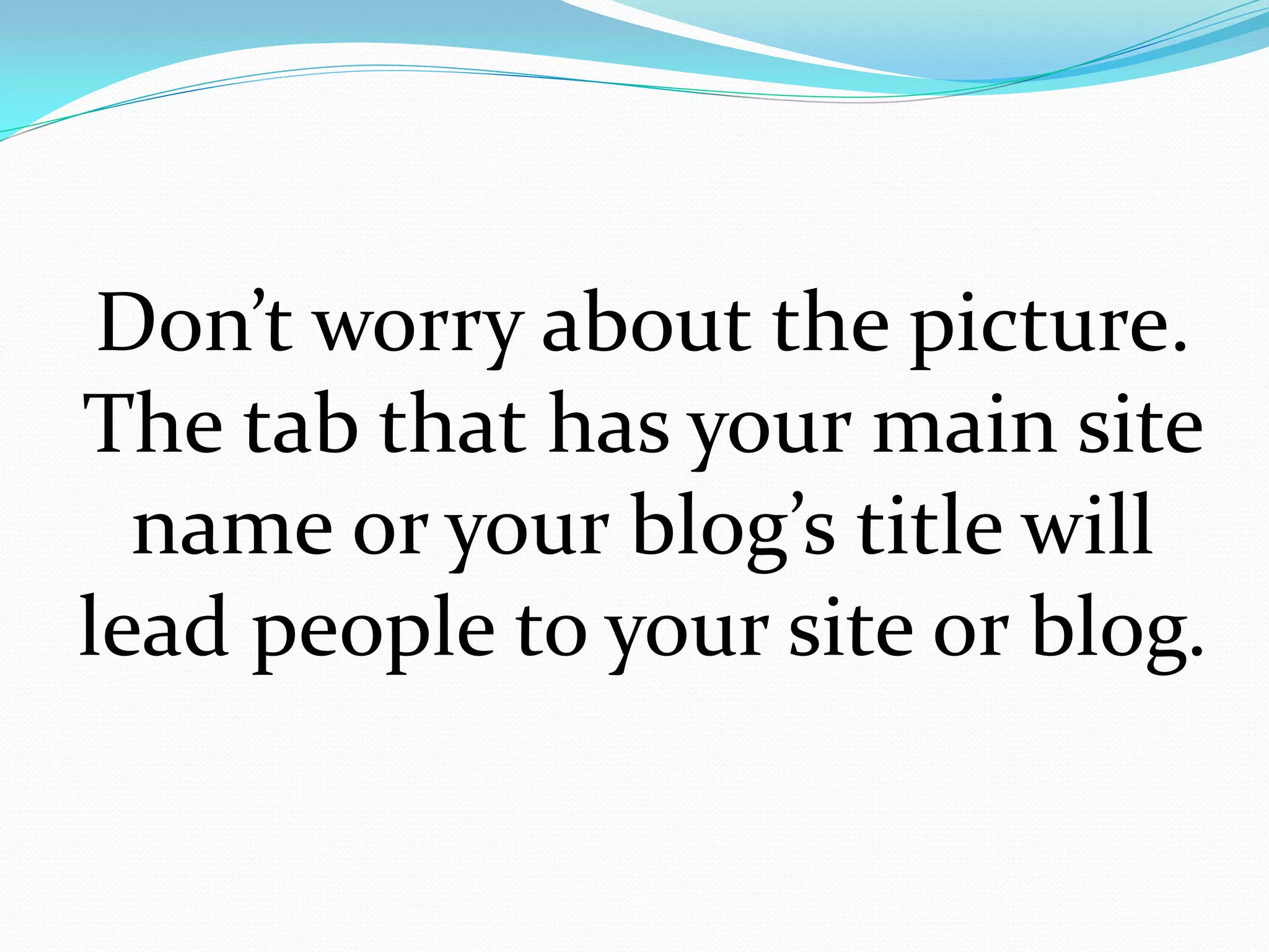 Don’t worry about the picture.
The tab that has your main site
  name or your blog’s title will
lead people to your site or blog.
 
