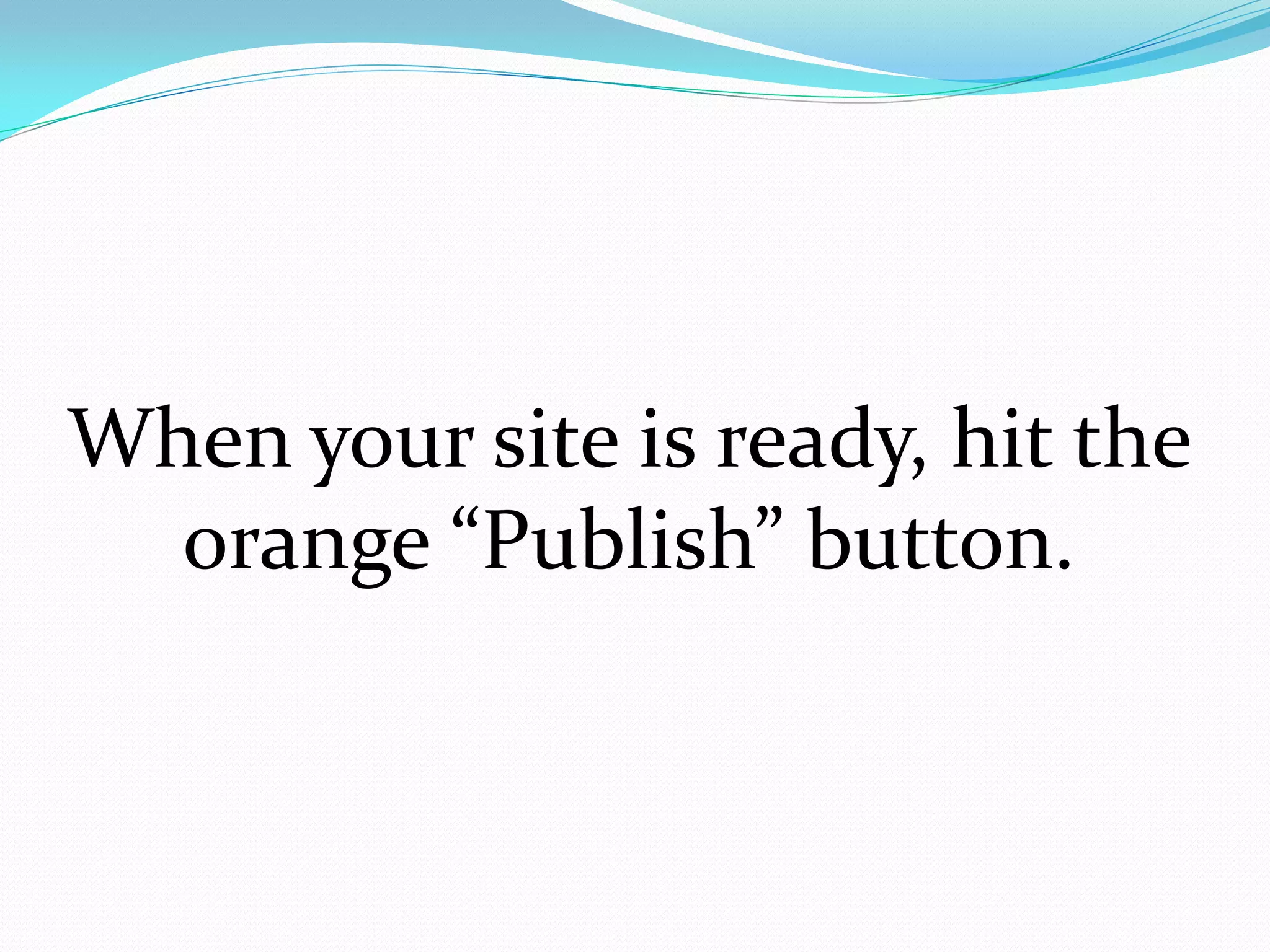 When your site is ready, hit the
  orange “Publish” button.
 