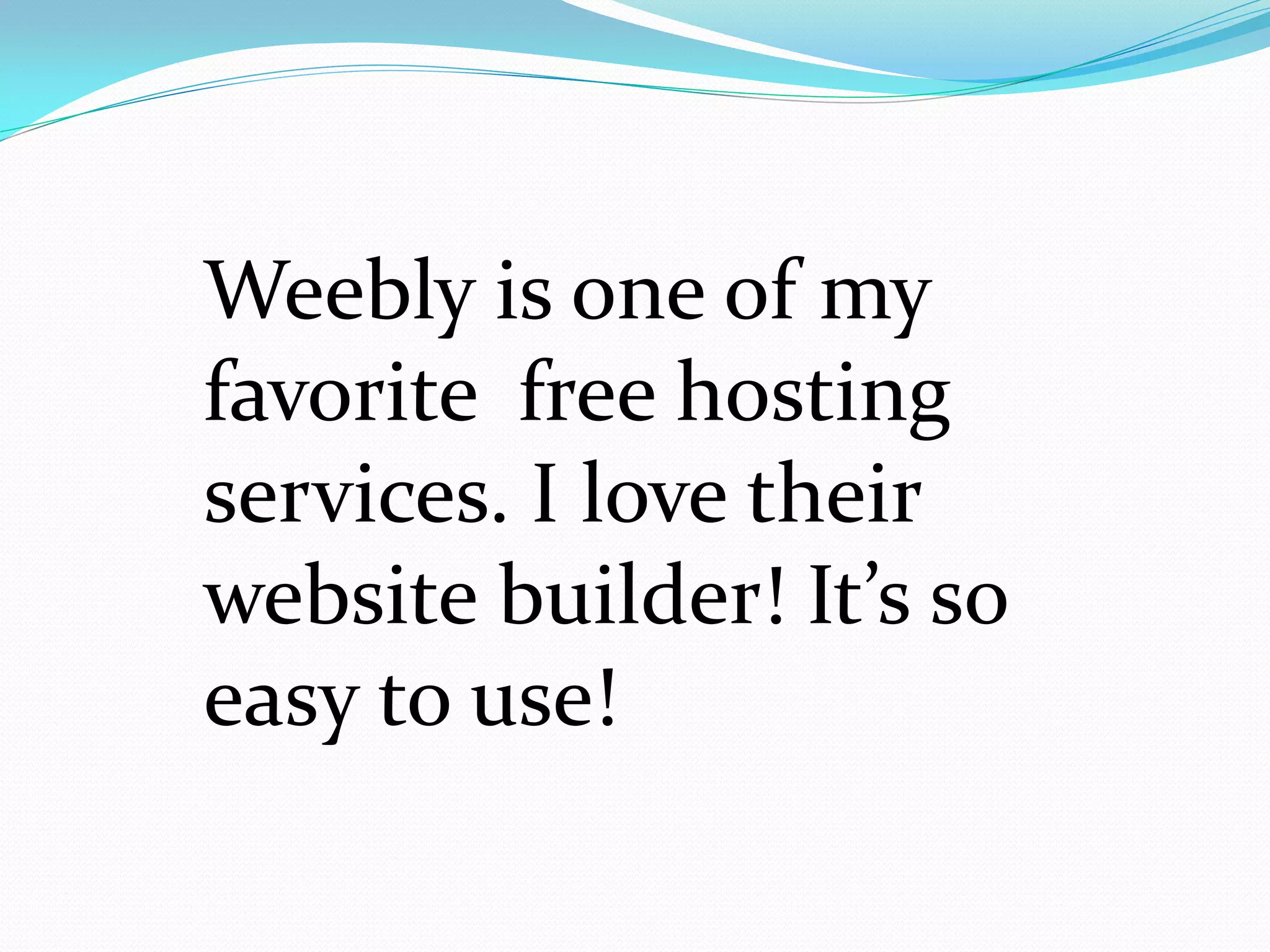 Weebly is one of my
favorite free hosting
services. I love their
website builder! It’s so
easy to use!
 