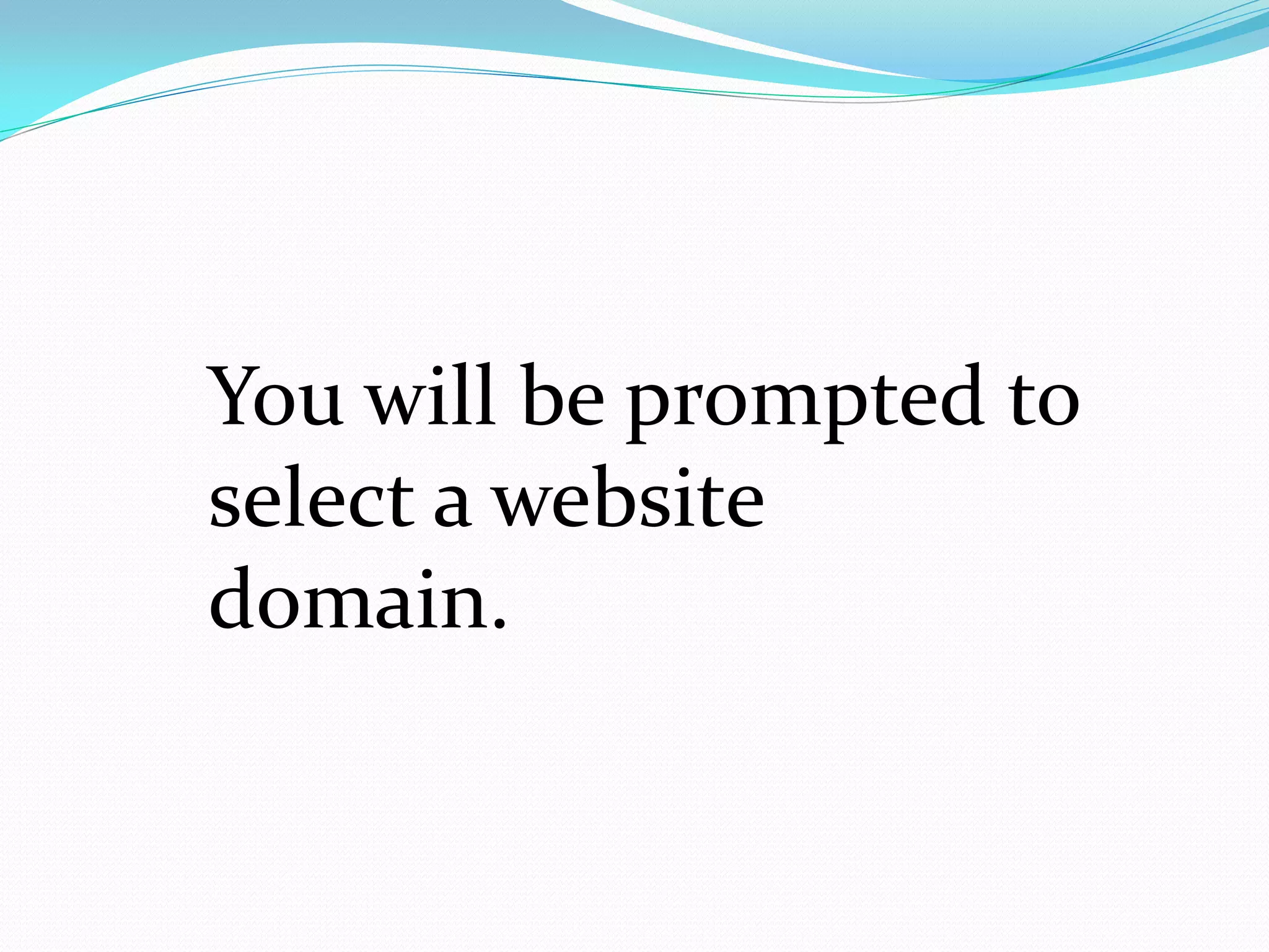 You will be prompted to
select a website
domain.
 