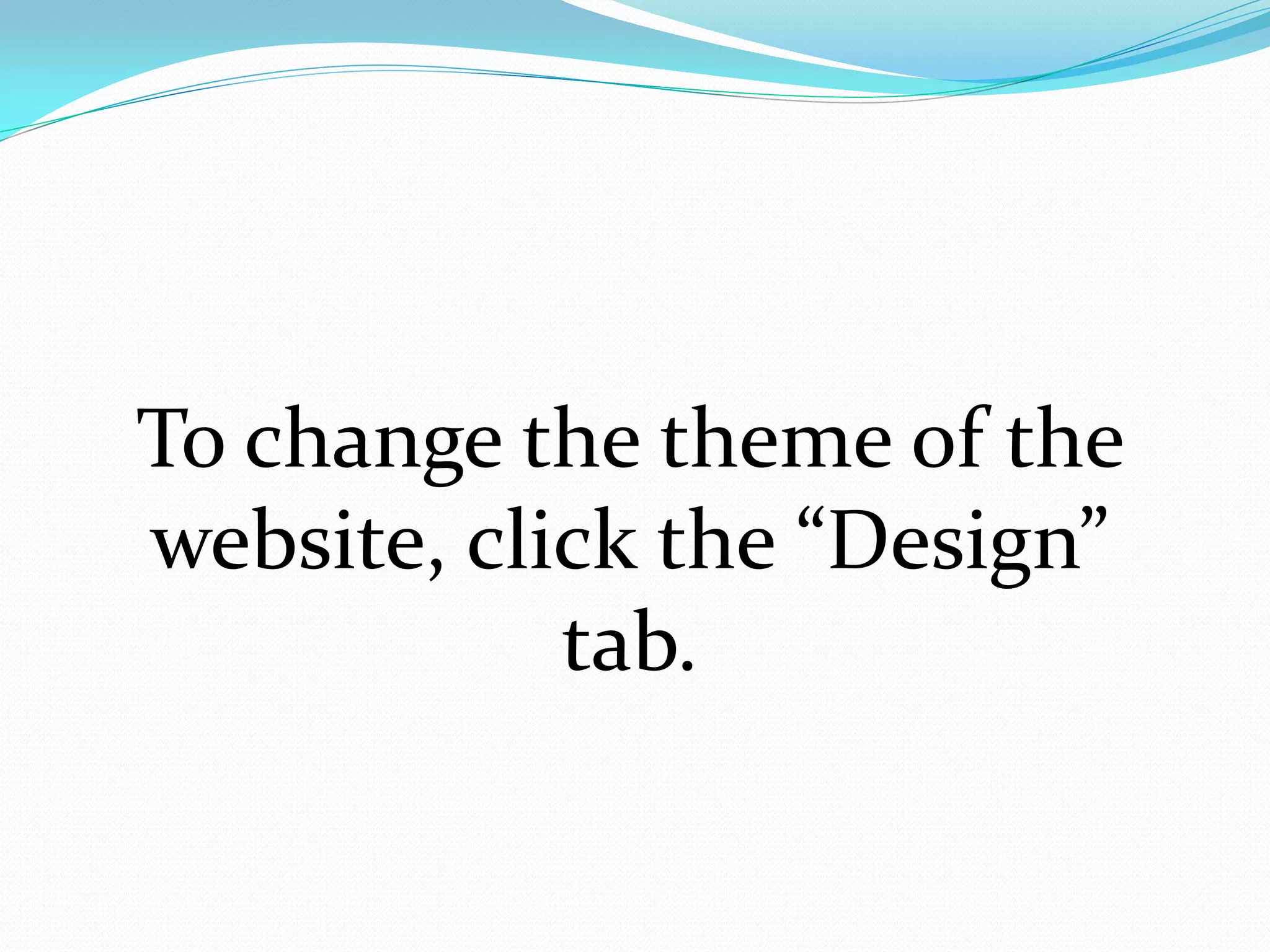 To change the theme of the
website, click the “Design”
            tab.
 