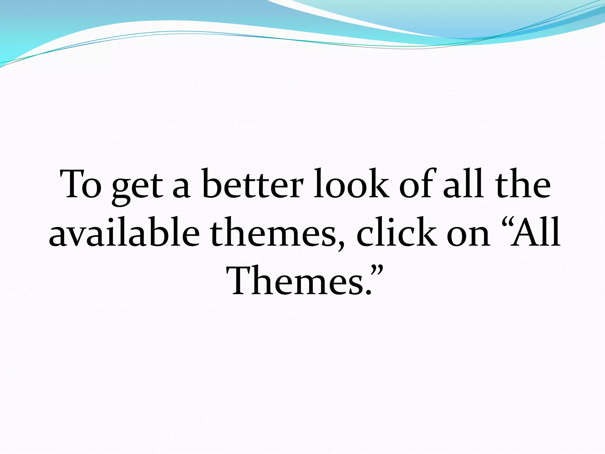 To get a better look of all the
available themes, click on “All
           Themes.”
 