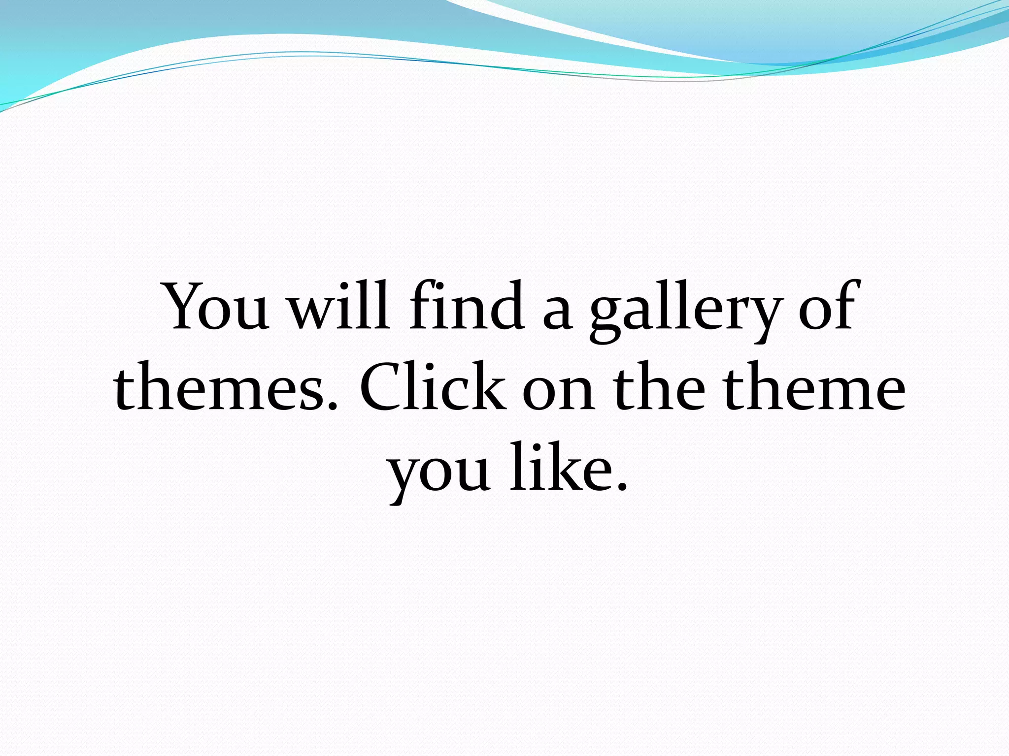 You will find a gallery of
themes. Click on the theme
          you like.
 