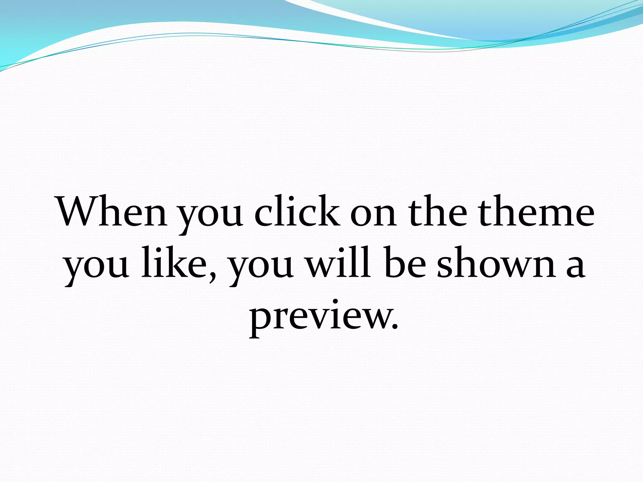 When you click on the theme
you like, you will be shown a
           preview.
 