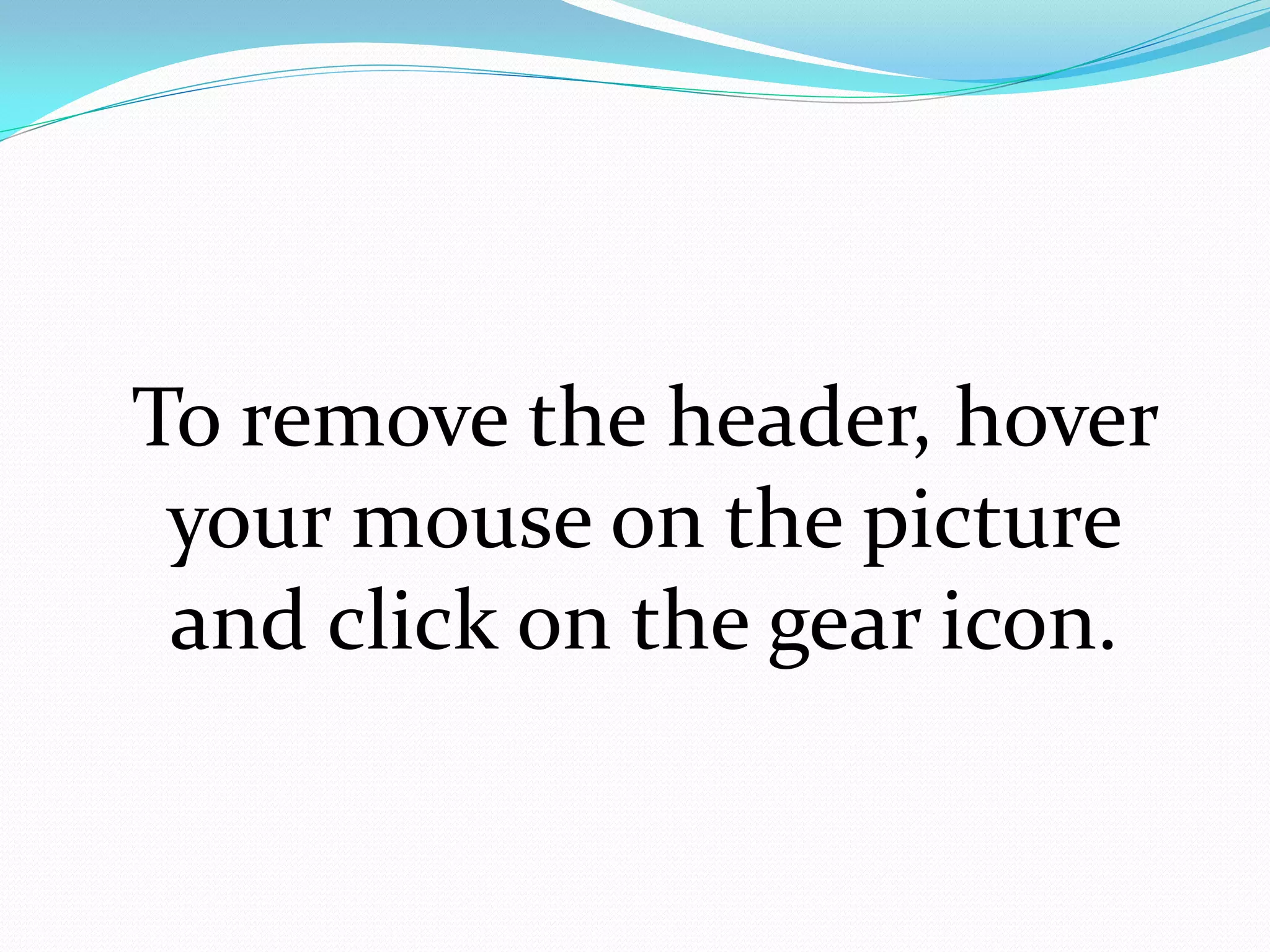 To remove the header, hover
 your mouse on the picture
 and click on the gear icon.
 
