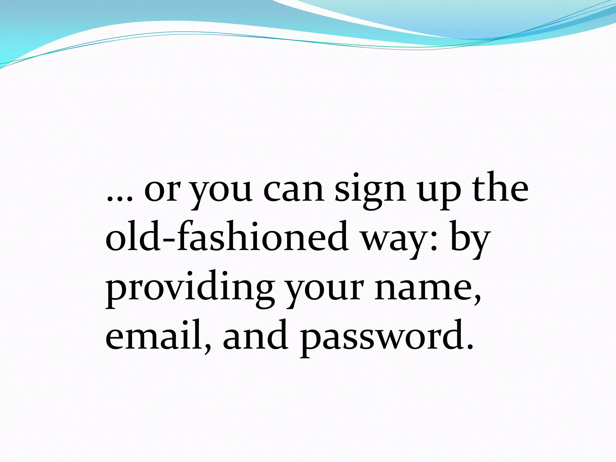 … or you can sign up the
old-fashioned way: by
providing your name,
email, and password.
 