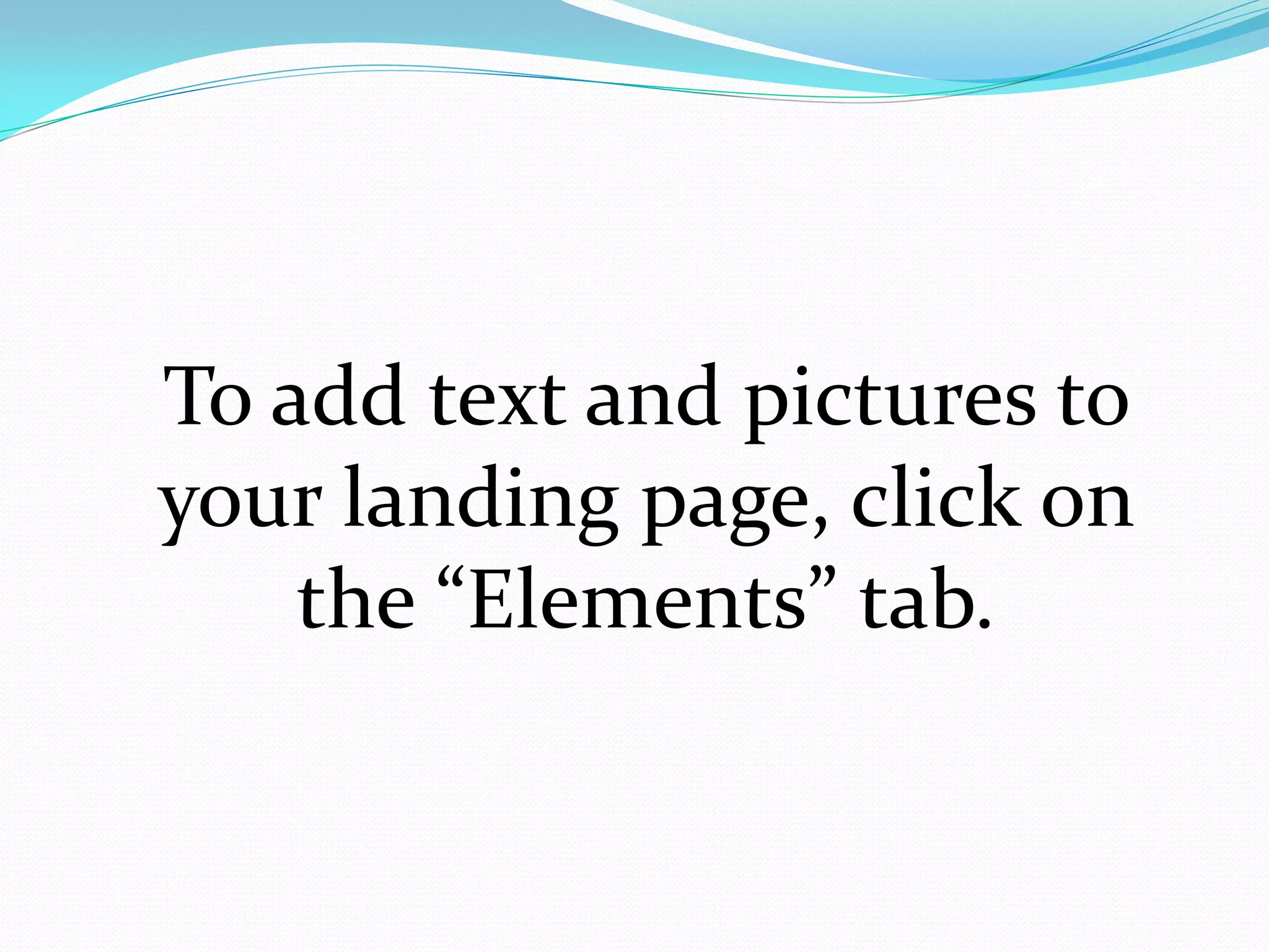 To add text and pictures to
your landing page, click on
    the “Elements” tab.
 