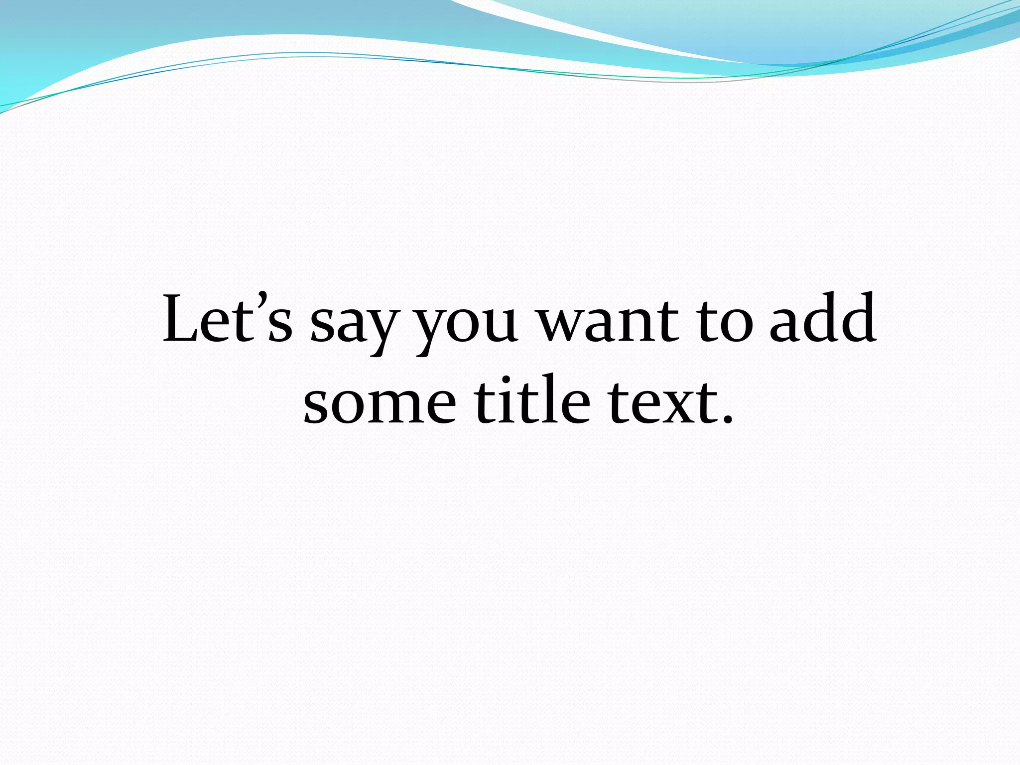 Let’s say you want to add
      some title text.
 