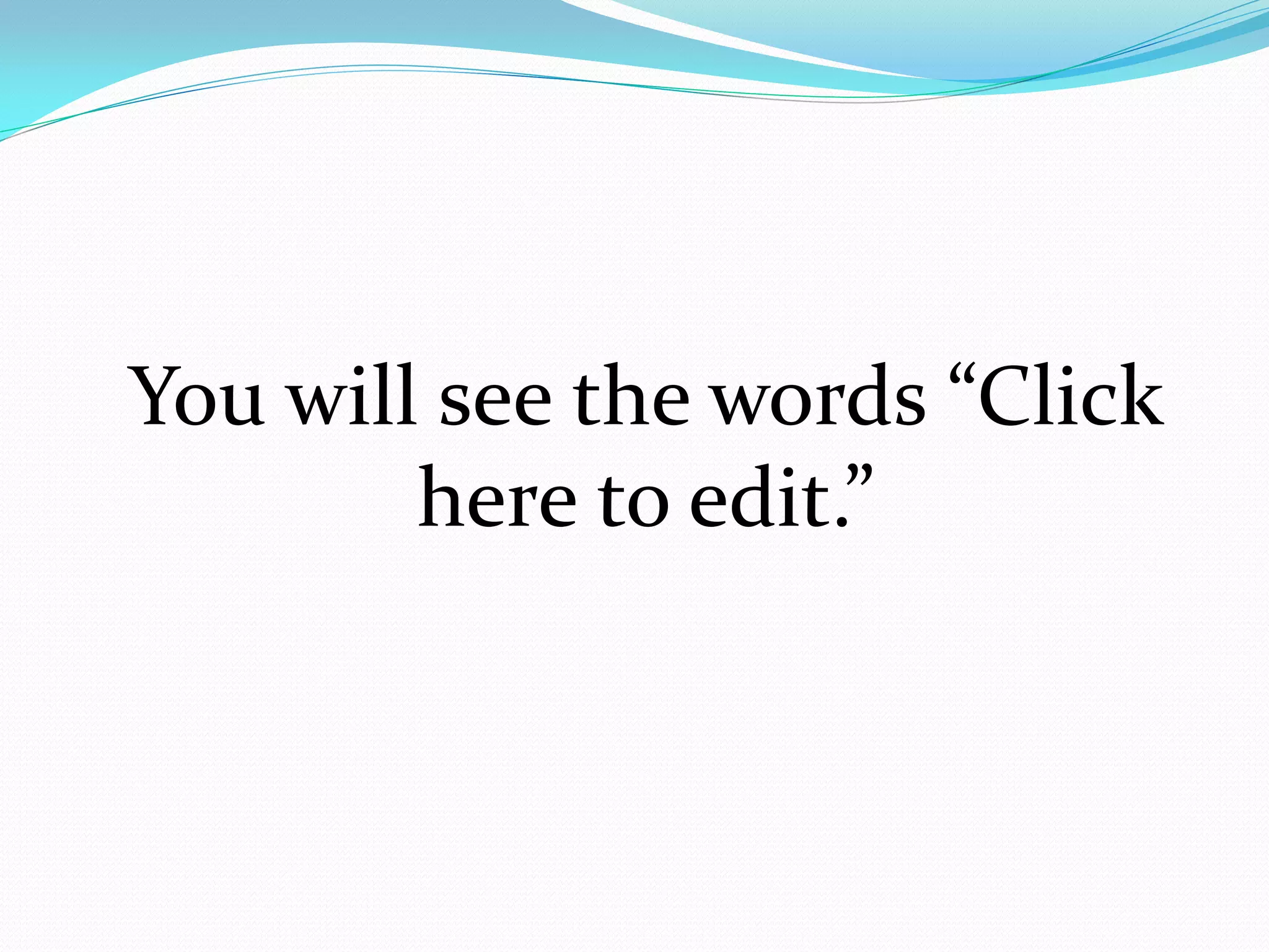 You will see the words “Click
        here to edit.”
 