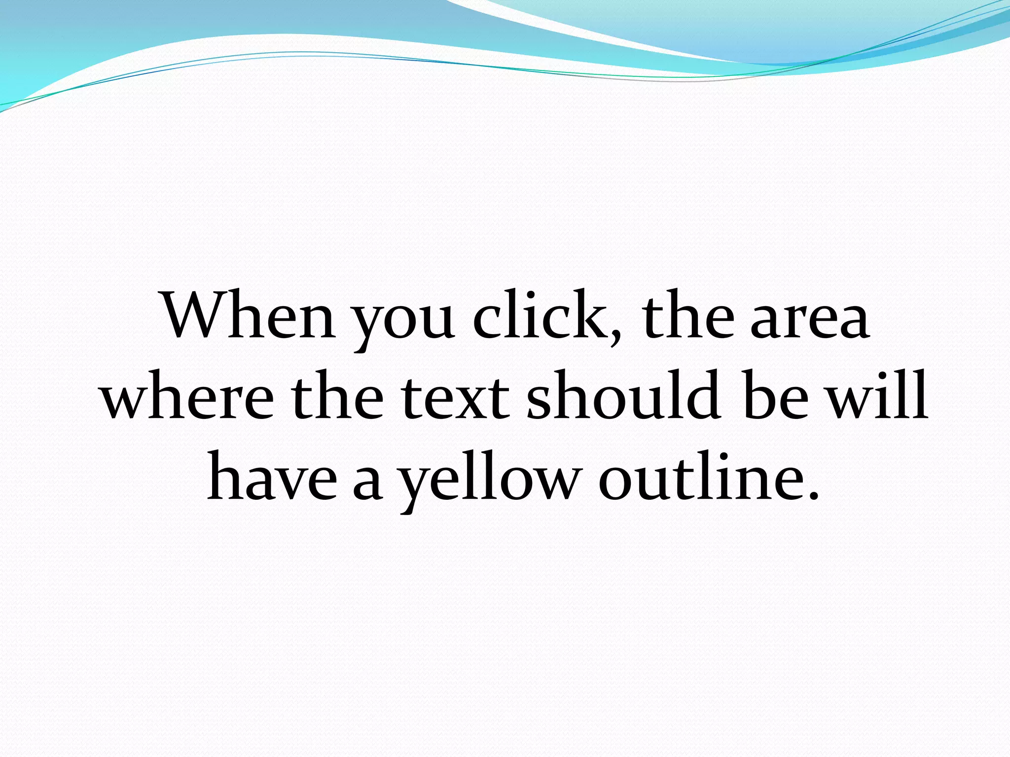When you click, the area
where the text should be will
   have a yellow outline.
 