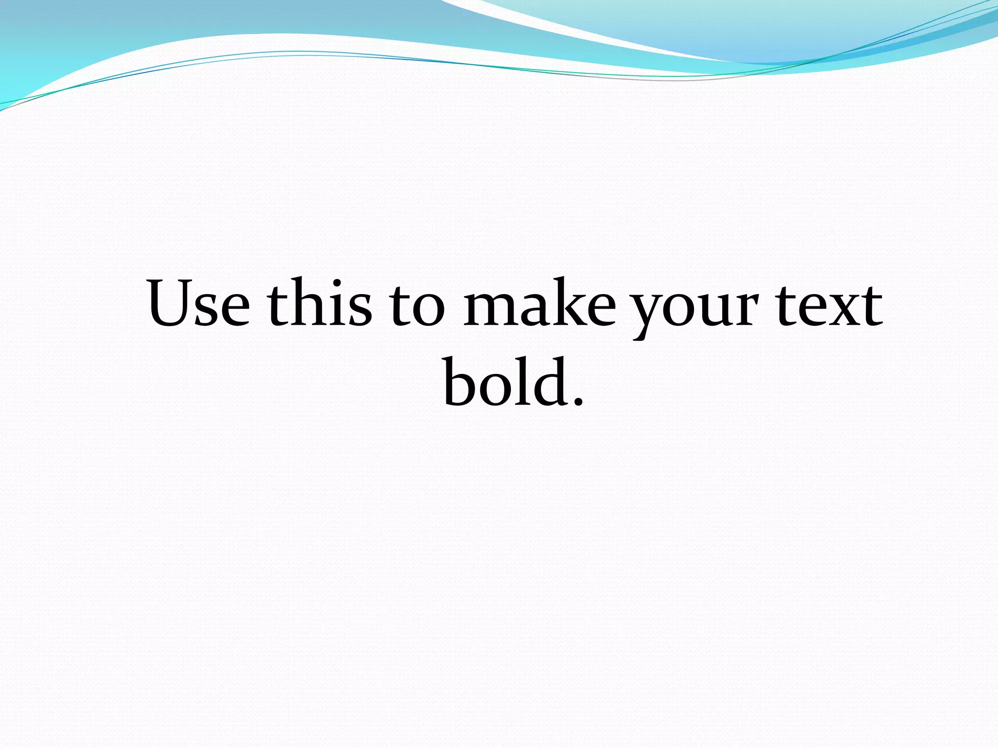 Use this to make your text
           bold.
 