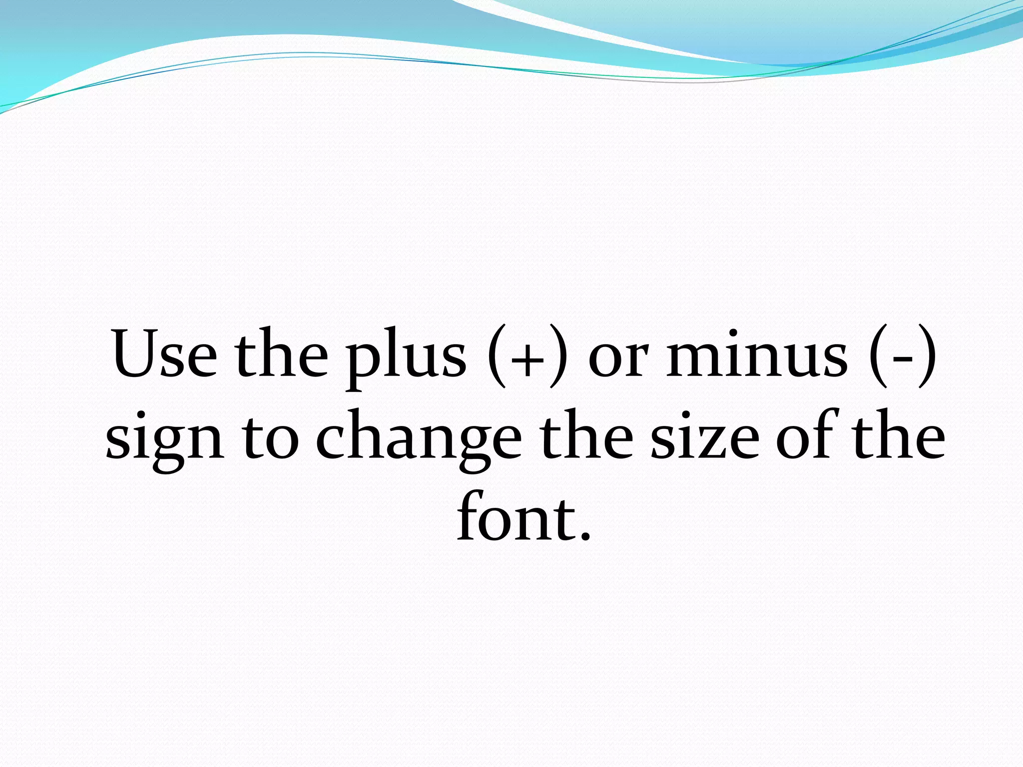 Use the plus (+) or minus (-)
sign to change the size of the
            font.
 