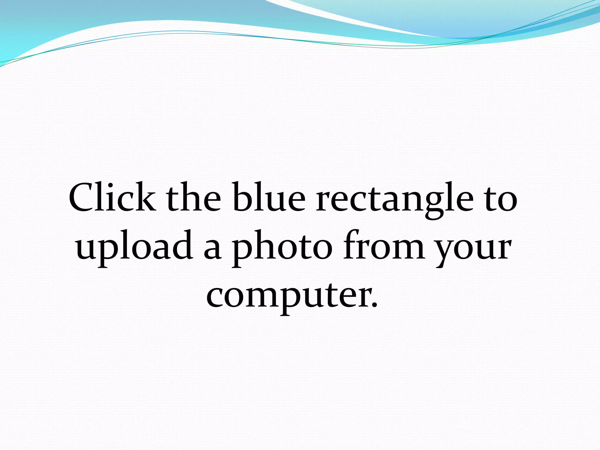 Click the blue rectangle to
upload a photo from your
        computer.
 