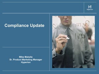 Compliance Update




           Mike Malwitz
  Sr. Product Marketing Manager
             Hyperion
 