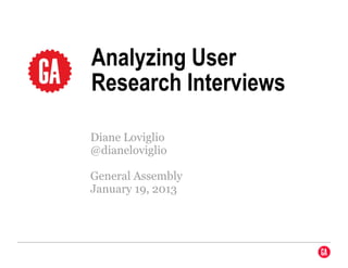 Analyzing User
Research Interviews

Diane Loviglio
@dianeloviglio

General Assembly
January 19, 2013
 
