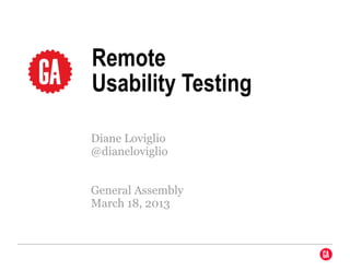 Remote
Usability Testing

Diane Loviglio
@dianeloviglio


General Assembly
March 18, 2013
 