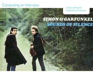Conducting an Interview
                          Leave awkward
                          moments of silence.
 
