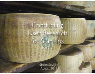 Conducting
User Research
 for Startups
    Part 2


   @dianeloviglio
   August 2012
 