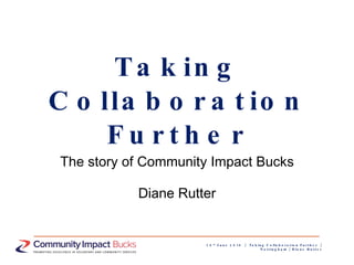 Taking Collaboration Further The story of Community Impact Bucks Diane Rutter 