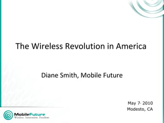 The Wireless Revolution in America  Diane Smith, Mobile Future May 7 ,  2010 Modesto, CA 