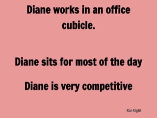 Diane works in an office
         cubicle.


Diane sits for most of the day

  Diane is very competitive

                          Kai Kight
 