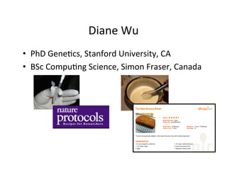 Diane	
  Wu
•  PhD	
  Gene=cs,	
  Stanford	
  University,	
  CA	
  
•  BSc	
  Compu=ng	
  Science,	
  Simon	
  Fraser,	
  Canada	
  
 