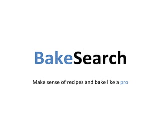 BakeSearch
Make	
  sense	
  of	
  recipes	
  and	
  bake	
  like	
  a	
  pro
 