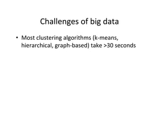 Challenges	
  of	
  big	
  data
•  Most	
  clustering	
  algorithms	
  (k-­‐means,	
  
   hierarchical,	
  graph-­‐based)	
  take	
  >30	
  seconds	
  
 