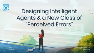 Designing Intelligent
Agents & a New Class of
“Perceived Errors”
NYAI
03.27.18
diane@human.x.ai
@xdotai
 