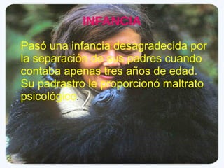 INFANCIA
Pasó una infancia desagradecida por
la separación de sus padres cuando
contaba apenas tres años de edad.
Su padrastro le proporcionó maltrato
psicológico.
 