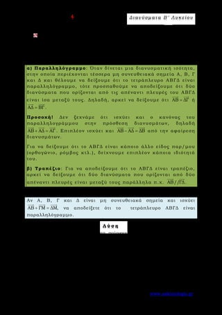 Ε π ι μ έ λ ε ι α : A s k 4 M a t h Δ ι αν ύ σ μ ατ α Β ′ Λ υ κ ε ί ο υ
Σελίδα 20 από 172 www.askisiologio.gr
Αν ισχύει ΑΜ ΑΝ ΒΜ ΒΝ+ = +
   
, να αποδείξετε ότι τα σημεία Α και Β
ταυτίζονται.
Μ ε θ ο δ ο λ ο γ ί α Ν ο 4 - Π α ρ α λ λ η λ ό γ ρ α μ μ ο - Τ ρ α π έ ζ ι ο
α) Παραλληλόγραμμο: Όταν δίνεται μια διανυσματική ισότητα,
στην οποία περιέχονται τέσσερα μη συνευθειακά σημεία Α, Β, Γ
και Δ και θέλουμε να δείξουμε ότι το τετράπλευρο ΑΒΓΔ είναι
παραλληλόγραμμο, τότε προσπαθούμε να αποδείξουμε ότι δύο
διανύσματα που ορίζονται από τις απέναντι πλευρές του ΑΒΓΔ
είναι ίσα μεταξύ τους. Δηλαδή, αρκεί να δείξουμε ότι ΑΒ ΔΓ=
 
ή
ΑΔ ΒΓ=
 
.
Προσοχή! Δεν ξεχνάμε ότι ισχύει και ο κανόνας του
παραλληλογράμμου στην πρόσθεση διανυσμάτων, δηλαδή
ΑΒ ΑΔ ΑΓ+ =
  
. Επιπλέον ισχύει και ΑΒ ΑΔ ΔΒ− =
  
από την αφαίρεση
διανυσμάτων.
Για να δείξουμε ότι το ΑΒΓΔ είναι κάποιο άλλο είδος παρ/μου
(ορθογώνιο, ρόμβος κτλ.), δείχνουμε επιπλέον κάποια ιδιότητά
του.
β) Τραπέζιο: Για να αποδείξουμε ότι το ΑΒΓΔ είναι τραπέζιο,
αρκεί να δείξουμε ότι δύο διανύσματα που ορίζονται από δύο
απέναντι πλευρές είναι μεταξύ τους παράλληλα π.χ. ΑΒ//ΓΔ
 
.
Π α ρ ά δ ε ι γ μ α Ν ο 1
Αν Α, Β, Γ και Δ είναι μη συνευθειακά σημεία και ισχύει
ΑΒ ΓΜ ΔΜ,+ =
  
να αποδείξετε ότι το τετράπλευρο ΑΒΓΔ είναι
παραλληλόγραμμο.
Λ ύ σ η
Στη δοσμένη διανυσματική ισότητα παίρνουμε σημείο αναφοράς το Α και
έχουμε:
ΑΒ ΓΜ ΔΜ ΑΒ ΑΜ ΑΓ ΑΜ ΑΔ
ΑΒ ΑΓ ΑΔ ΑΓ ΑΒ ΑΔ ΒΓ ΑΔ
+ = ⇔ + − = − ⇔
− = − ⇔ − = ⇔ =
       
       
Επειδή ΒΓ ΑΔ=
 
, άρα ( ) ( )ΒΓ // ΑΔ= , επομένως το ΑΒΓΔ είναι
παραλληλόγραμμο.
 