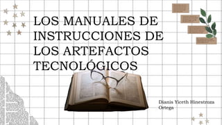 LOS MANUALES DE
INSTRUCCIONES DE
LOS ARTEFACTOS
TECNOLÓGICOS
Dianis Yiceth Hinestroza
Ortega
 