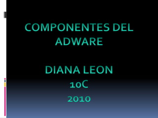 COMPONENTES DEL ADWARE DIANA LEON  10C  2010 