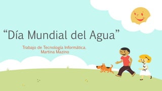 “Día Mundial del Agua”
Trabajo de Tecnología Informática.
Martina Mazino
 