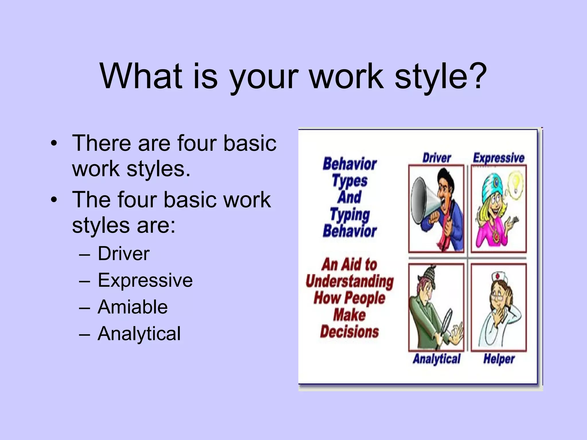 What is your work style? There are four basic work styles. The four basic work styles are: Driver Expressive Amiable Analytical 