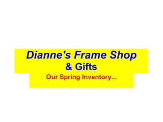 Dianne's Frame Shop
         & Gifts
   Our Spring Inventory...
 
