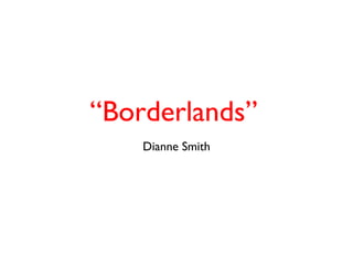 “Borderlands”
    Dianne Smith
 