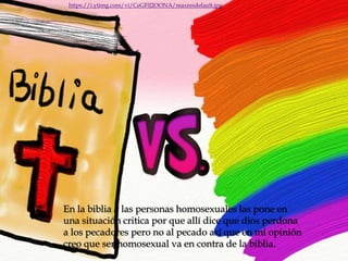 En la biblia a las personas homosexuales las pone en
una situación critica por que allí dice que dios perdona
a los pecadores pero no al pecado así que en mi opinión
creo que ser homosexual va en contra de la biblia.
https://i.ytimg.com/vi/CeGFlJ2OONA/maxresdefault.jpg
 