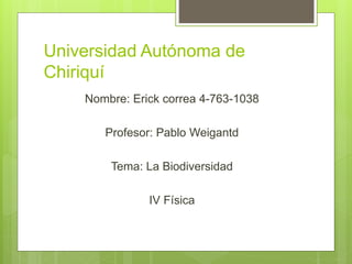 Universidad Autónoma de
Chiriquí
Nombre: Erick correa 4-763-1038
Profesor: Pablo Weigantd
Tema: La Biodiversidad
IV Física
 