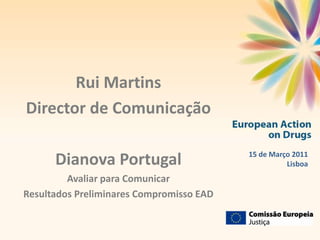 www.dianova.pt
Compromisso • Solidariedade • Tolerância • Internacionalidade




                                                                       Rui Martins
                                                                Director de Comunicação

                                                                                                          15 de Março 2011
                                                                      Dianova Portugal                              Lisboa
                                                                         Avaliar para Comunicar
                                                                Resultados Preliminares Compromisso EAD


                       1
 