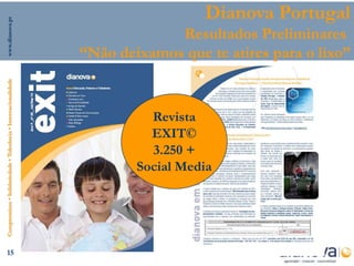 www.dianova.pt
                                                                                  Dianova Portugal
                                                                             Resultados Preliminares
                                                                “Não deixamos que te atires para o lixo”
Compromisso • Solidariedade • Tolerância • Internacionalidade




                                                                          Revista
                                                                          EXIT©
                                                                          3.250 +
                                                                        Social Media




      15
 