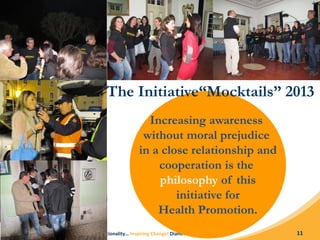 Commitment| Solidarity| Tolerance| Internacionality… Inspiring Change! Dianova Portugal© 11
Increasing awareness
without moral prejudice
in a close relationship and
cooperation is the
philosophy of this
initiative for
Health Promotion.
The Initiative“Mocktails” 2013
 