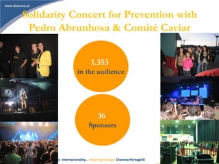 Commitment| Solidarity| Tolerance| Internacionality… Inspiring Change! Dianova Portugal© 16
Solidarity Concert for Prevention with
Pedro Abrunhosa & Comité Caviar
1.353
in the audience
36
Sponsors
 
