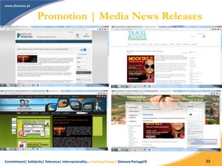 Commitment| Solidarity| Tolerance| Internacionality… Inspiring Change! Dianova Portugal© 22
Promotion | Media News Releases
 
