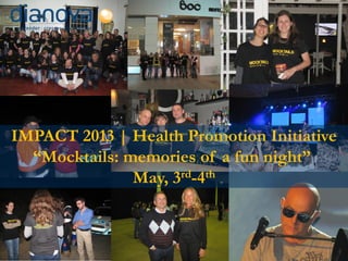 IMPACT 2013 | Health Promotion Initiative
“Mocktails: memories of a fun night”
May, 3rd-4th
 