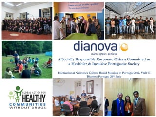 A Socially Responsible Corporate Citizen Committed to
      a Healthier & Inclusive Portuguese Society

International Narcotics Control Board Mission to Portugal 2012, Visit to
                      Dianova Portugal 20th June
 
